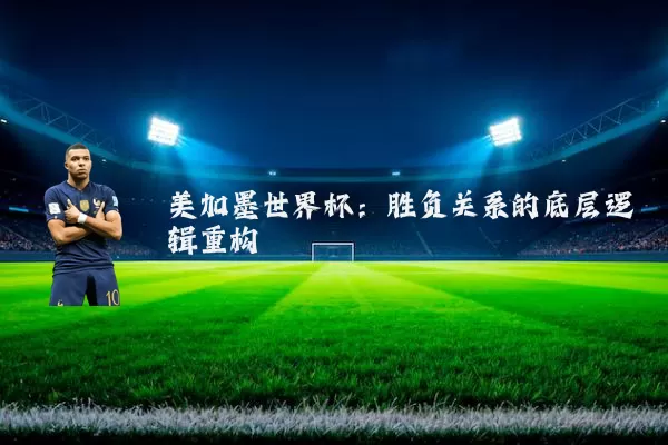美加墨世界杯:胜负关系的底层逻辑重构