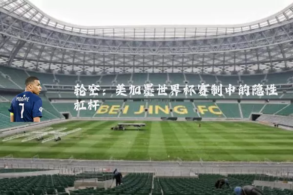 轮空：美加墨世界杯赛制中的隐性杠杆