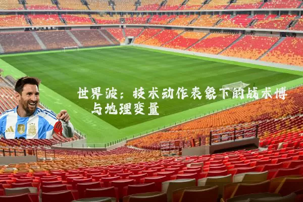 世界波:技术动作表象下的战术博弈与地理变量
