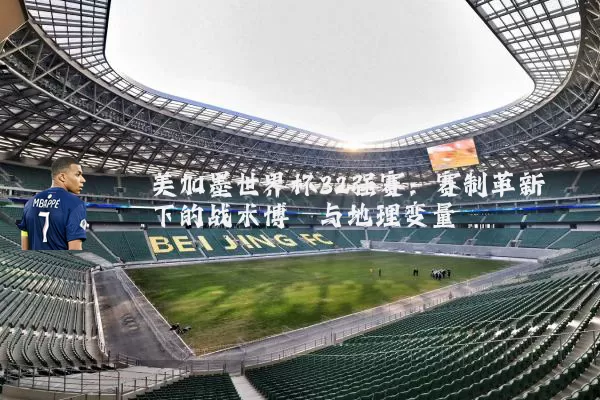 美加墨世界杯32强赛:赛制革新下的战术博弈与地理变量