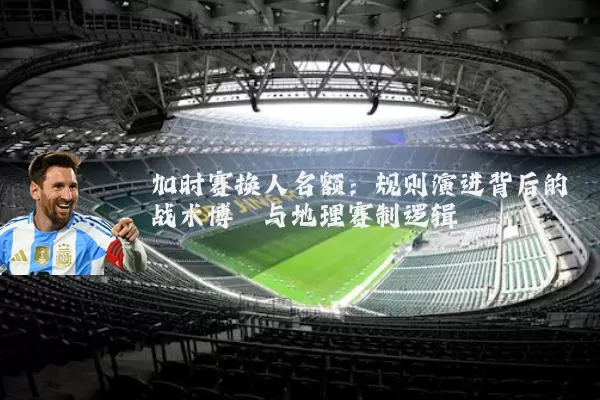 加时赛换人名额:规则演进背后的战术博弈与地理赛制逻辑