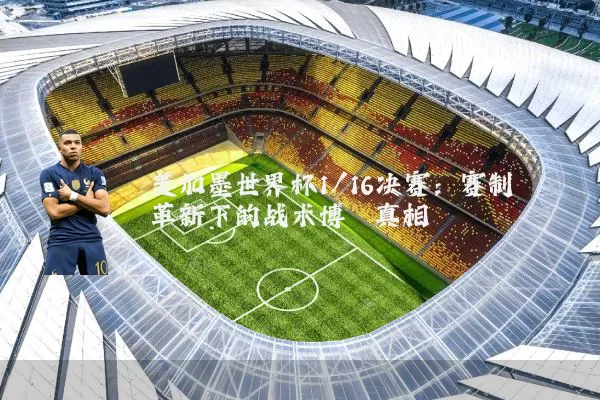 美加墨世界杯1/16决赛：赛制革新下的战术博弈真相