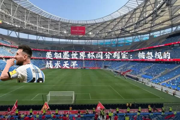 美加墨世界杯同分判定:被忽视的战术天平
