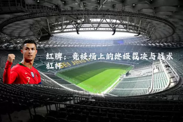 红牌：竞技场上的终极裁决与战术杠杆