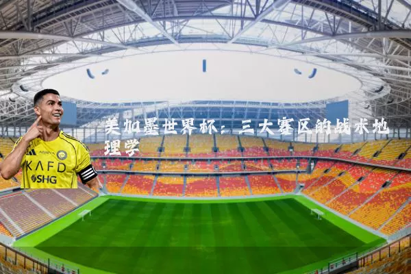 美加墨世界杯：三大赛区的战术地理学