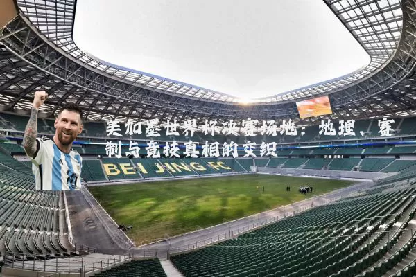 美加墨世界杯决赛场地：地理、赛制与竞技真相的交织
