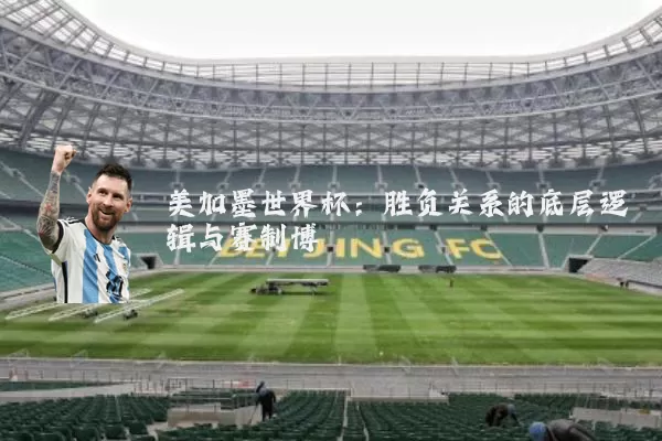 美加墨世界杯：胜负关系的底层逻辑与赛制博弈