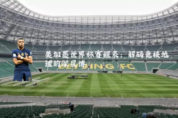 美加墨世界杯赛程表:解码竞技地理的深层博弈
