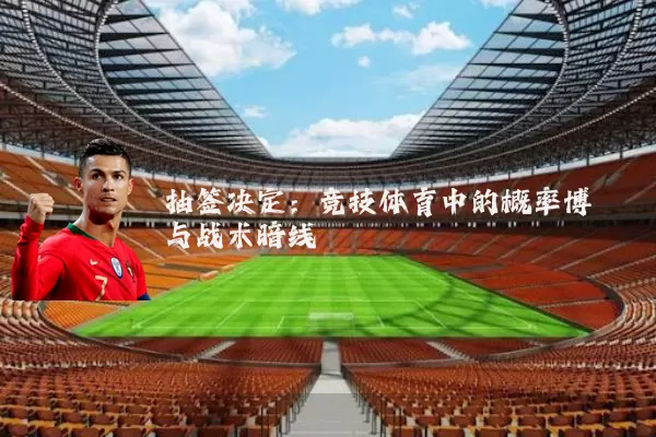 抽签决定：竞技体育中的概率博弈与战术暗线