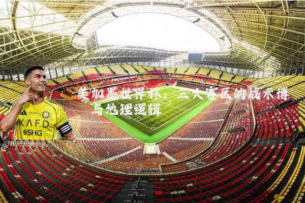 美加墨世界杯：三大赛区的战术博弈与地理逻辑
