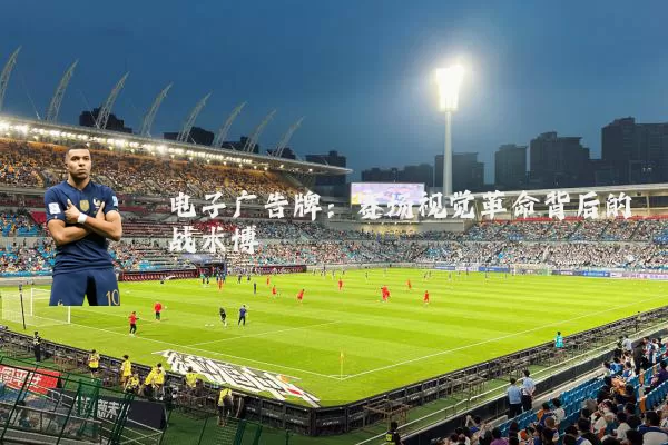 电子广告牌:赛场视觉革命背后的战术博弈